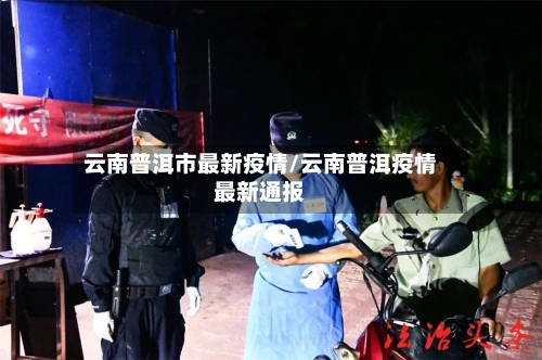 云南普洱市最新疫情/云南普洱疫情最新通报-第1张图片