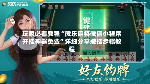 玩家必看教程“微乐麻将微信小程序开挂神器免费	”详细分享装挂步骤教程-第1张图片