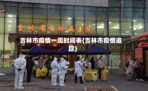 吉林市疫情一周时间表(吉林市疫情追踪)-第1张图片