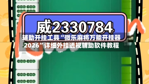辅助开挂工具“微乐麻将万能开挂器2026”详细外挂透视辅助软件教程-第1张图片