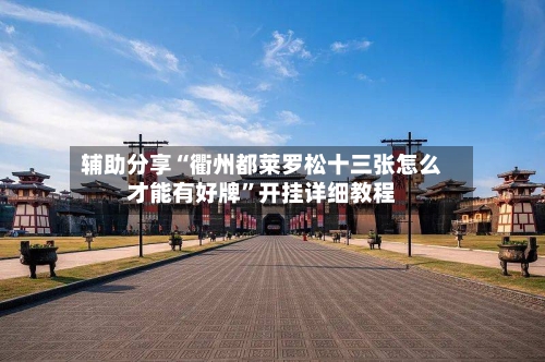辅助分享“衢州都莱罗松十三张怎么才能有好牌	”开挂详细教程-第1张图片