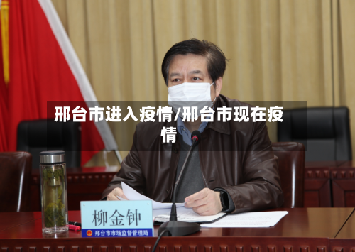 邢台市进入疫情/邢台市现在疫情-第1张图片