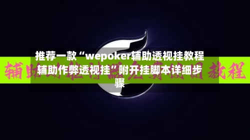 推荐一款“wepoker辅助透视挂教程辅助作弊透视挂”附开挂脚本详细步骤-第1张图片
