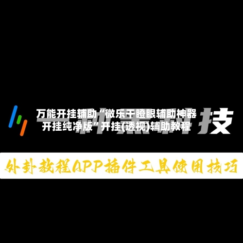 万能开挂辅助“微乐干瞪眼辅助神器开挂纯净版	”开挂(透视)辅助教程-第1张图片