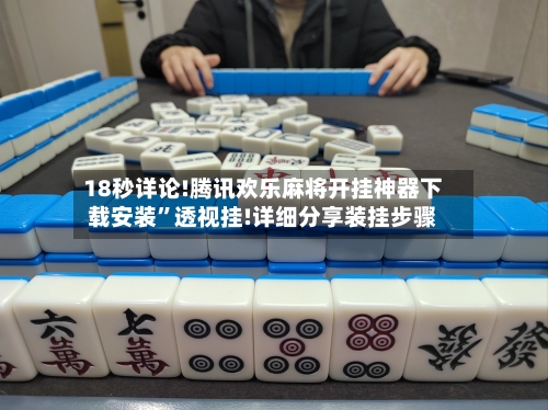 18秒详论!腾讯欢乐麻将开挂神器下载安装”透视挂!详细分享装挂步骤-第1张图片