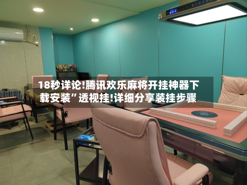 18秒详论!腾讯欢乐麻将开挂神器下载安装”透视挂!详细分享装挂步骤-第2张图片