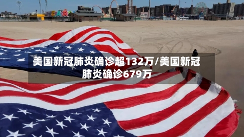 美国新冠肺炎确诊超132万/美国新冠肺炎确诊679万-第1张图片