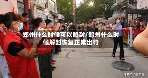郑州什么时候可以解封/郑州什么时候解封恢复正常出行-第2张图片