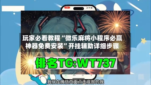 玩家必看教程“微乐麻将小程序必赢神器免费安装”开挂辅助详细步骤-第1张图片