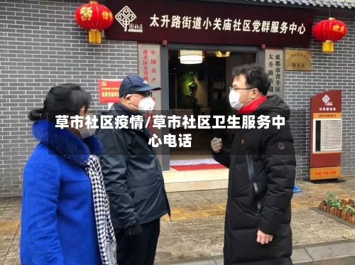 草市社区疫情/草市社区卫生服务中心电话-第2张图片