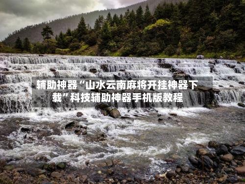 辅助神器“山水云南麻将开挂神器下载”科技辅助神器手机版教程-第1张图片