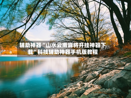 辅助神器“山水云南麻将开挂神器下载”科技辅助神器手机版教程-第2张图片
