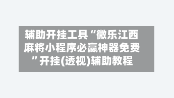 辅助开挂工具“微乐江西麻将小程序必赢神器免费	”开挂(透视)辅助教程-第1张图片