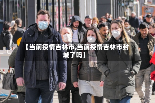 【当前疫情吉林市,当前疫情吉林市封城了吗】-第2张图片
