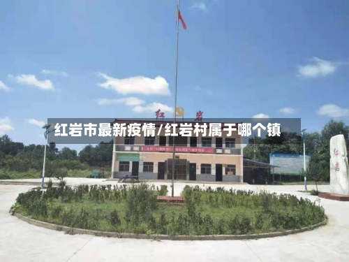 红岩市最新疫情/红岩村属于哪个镇-第2张图片