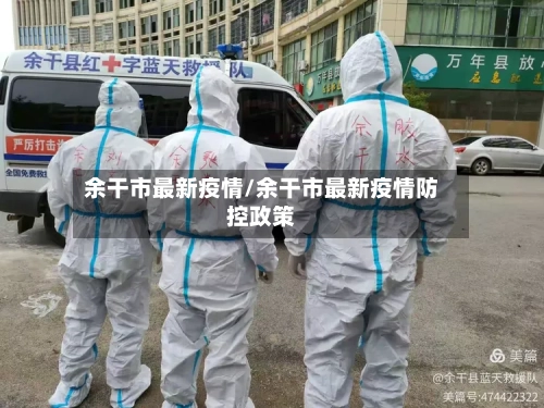 余干市最新疫情/余干市最新疫情防控政策-第2张图片
