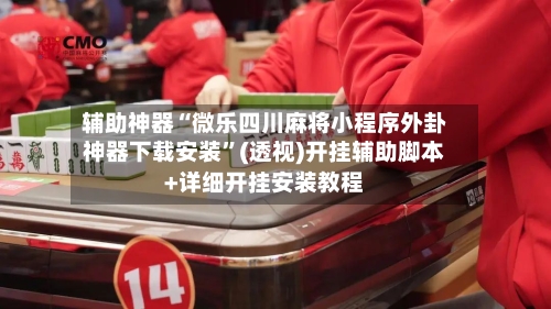 辅助神器“微乐四川麻将小程序外卦神器下载安装	”(透视)开挂辅助脚本+详细开挂安装教程-第1张图片