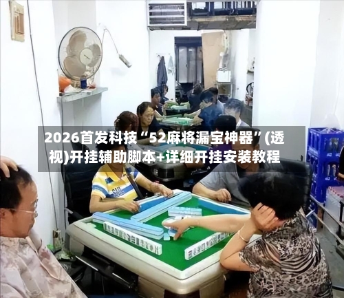 2026首发科技“52麻将漏宝神器”(透视)开挂辅助脚本+详细开挂安装教程-第3张图片
