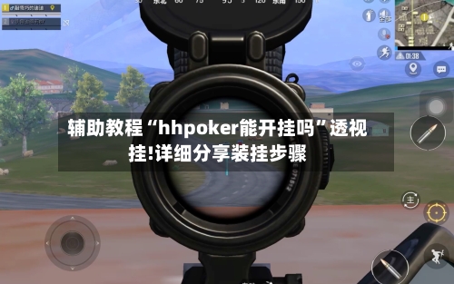 辅助教程“hhpoker能开挂吗”透视挂!详细分享装挂步骤-第1张图片