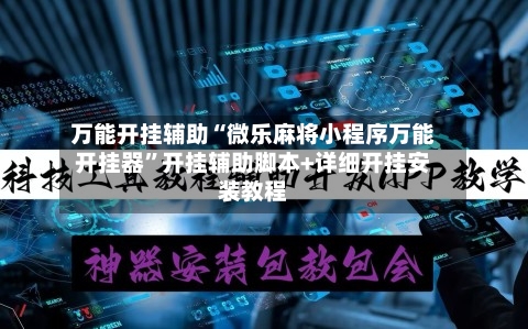万能开挂辅助“微乐麻将小程序万能开挂器”开挂辅助脚本+详细开挂安装教程-第1张图片