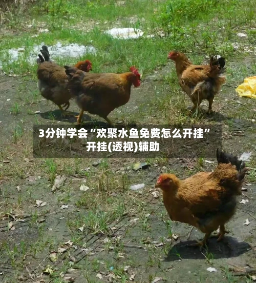 3分钟学会“欢聚水鱼免费怎么开挂	”开挂(透视)辅助-第1张图片