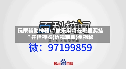 玩家辅助神器:“微乐麻将在哪里买挂	”开挂神器{透视辅助}全揭秘-第2张图片