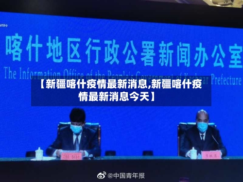【新疆喀什疫情最新消息,新疆喀什疫情最新消息今天】-第2张图片