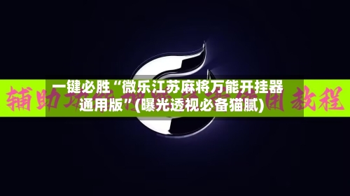 一键必胜“微乐江苏麻将万能开挂器通用版”(曝光透视必备猫腻)-第1张图片