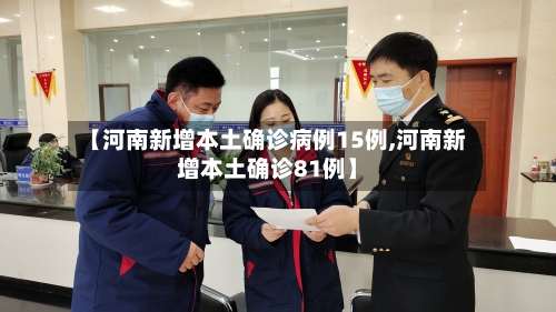 【河南新增本土确诊病例15例,河南新增本土确诊81例】-第1张图片
