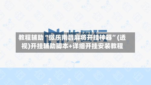教程辅助“微乐南昌麻将开挂神器	”(透视)开挂辅助脚本+详细开挂安装教程-第1张图片