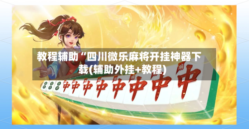 教程辅助“四川微乐麻将开挂神器下载(辅助外挂+教程)-第2张图片