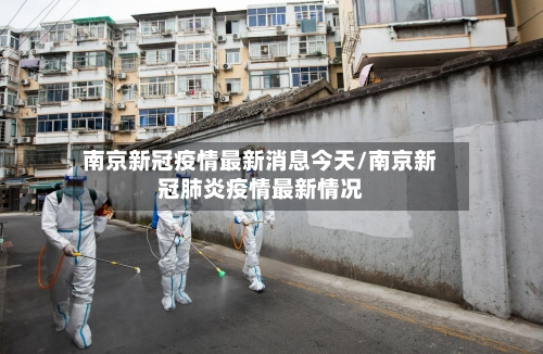 南京新冠疫情最新消息今天/南京新冠肺炎疫情最新情况-第2张图片