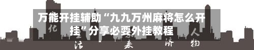 万能开挂辅助“九九万州麻将怎么开挂”分享必要外挂教程-第2张图片