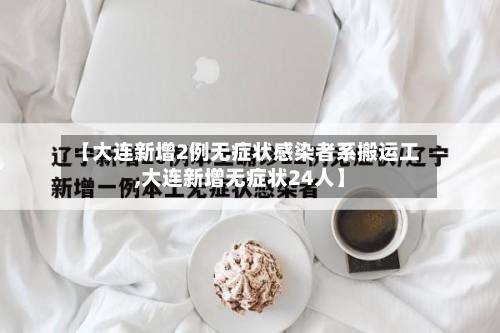【大连新增2例无症状感染者系搬运工,大连新增无症状24人】-第2张图片