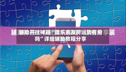 辅助开挂神器“微乐亲友房运势有用吗”详细辅助教程分享-第1张图片