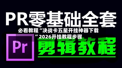 必看教程“决战卡五星开挂神器下载”2026开挂教程步骤-第1张图片