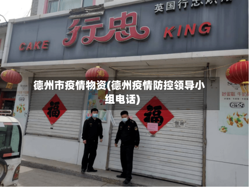 德州市疫情物资(德州疫情防控领导小组电话)-第1张图片