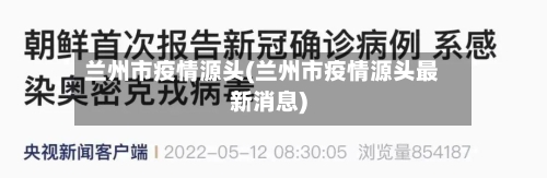 兰州市疫情源头(兰州市疫情源头最新消息)-第3张图片
