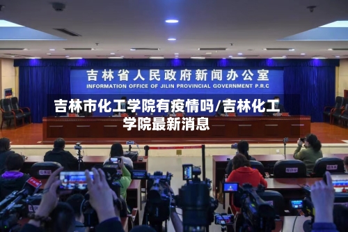 吉林市化工学院有疫情吗/吉林化工学院最新消息-第2张图片