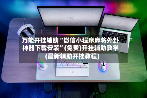 万能开挂辅助“微信小程序麻将外卦神器下载安装	”(免费)开挂辅助教学(最新辅助开挂教程)-第1张图片