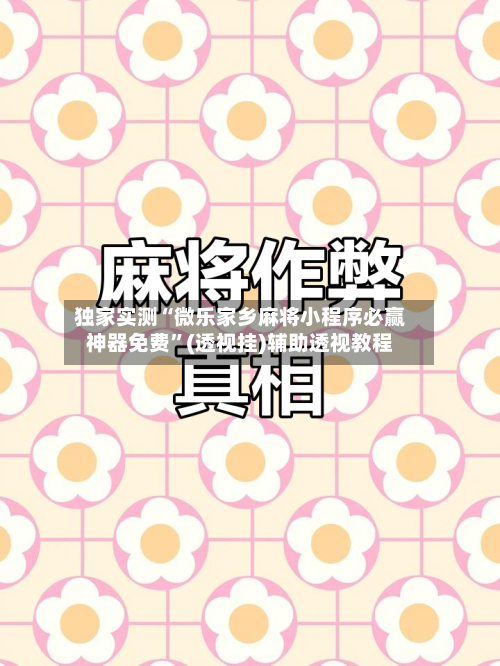 独家实测“微乐家乡麻将小程序必赢神器免费	”(透视挂)辅助透视教程-第1张图片