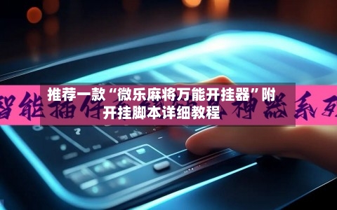 推荐一款“微乐麻将万能开挂器”附开挂脚本详细教程-第1张图片