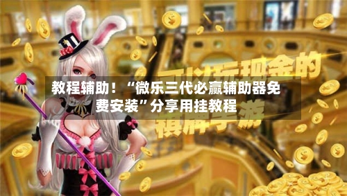 教程辅助！“微乐三代必赢辅助器免费安装	”分享用挂教程-第2张图片