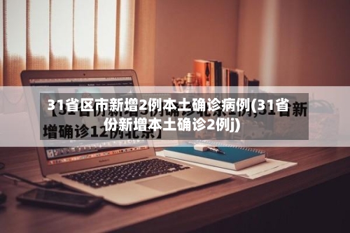 31省区市新增2例本土确诊病例(31省份新增本土确诊2例j)-第2张图片