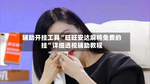 辅助开挂工具“旺旺安达麻将免费的挂”详细透视辅助教程-第3张图片