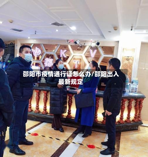 邵阳市疫情通行证怎么办/邵阳出入最新规定-第2张图片