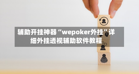 辅助开挂神器“wepoker外挂	”详细外挂透视辅助软件教程-第1张图片
