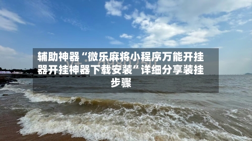 辅助神器“微乐麻将小程序万能开挂器开挂神器下载安装”详细分享装挂步骤-第1张图片