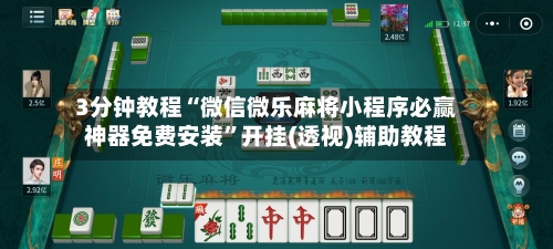 3分钟教程“微信微乐麻将小程序必赢神器免费安装”开挂(透视)辅助教程-第1张图片