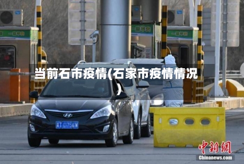当前石市疫情(石家市疫情情况)-第1张图片